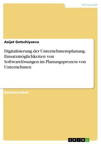 Digitalisierung der Unternehmensplanung. Einsatzmöglichkeiten von Softwarelösungen im Planungsprozess von Unternehmen - Asijat Gotschiyaeva - E-Book