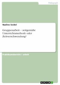 Gruppenarbeit – zeitgemäße Unterrichtsmethode oder Zeitverschwendung? - Nadine Seidel - E-Book