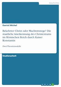 Bekehrter Christ oder Machtstratege? Die staatliche Anerkennung des Christentums im Römischen Reich durch Kaiser Konstantin - Daniel Michel - E-Book