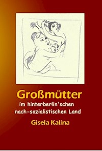 Großmütter im hinterberlin'schen nach-sozialistischen Land - Gisela Kalina - E-Book