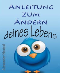 Anleitung zum Ändern deines Lebens - Alexander Nastasi - E-Book