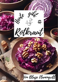 Heute gibt es - Rotkraut - Blaze Flamingrill - E-Book