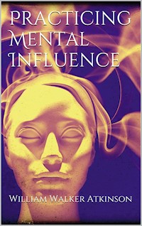 Practicing mental influence - William Walker Atkinson - E-Book