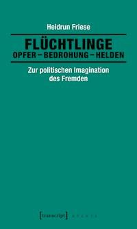 Flüchtlinge: Opfer – Bedrohung – Helden - Heidrun Friese - E-Book
