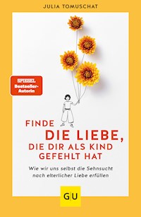 Finde die Liebe, die dir als Kind gefehlt hat - Julia Tomuschat - E-Book
