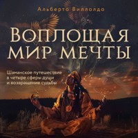 Воплощая мир мечты. Шаманское путешествие в четыре сферы души и возвращение судьбы - Альберто Виллолдо - Hörbuch