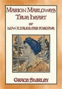 MARION MARLOWE’S TRUE HEART or How a Daughter Forgave - Grace Shirley - E-Book