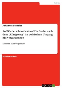 Auf Wiedersehen Gestern! Die Suche nach dem „Königsweg“ im politischen Umgang mit Vergangenheit - Johannes Stekeler - E-Book
