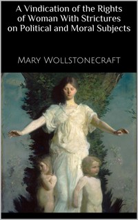 A Vindication of the Rights of Woman With Strictures on Political and Moral Subjects - Mary Wollstonecraft - E-Book