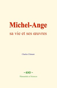 Michel-Ange : sa vie et ses œuvres - Charles Clément - E-Book