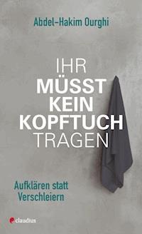 Ihr müsst kein Kopftuch tragen - Abdel-Hakim Ourghi - E-Book
