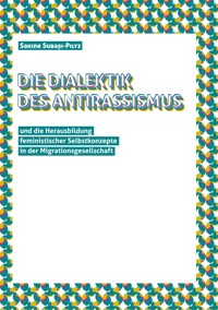 Die Dialektik des Antirassismus und die Herausbildung feministischer Selbstkonzepte in der Migrationsgesellschaft - Sakine Subaşi-Piltz - E-Book
