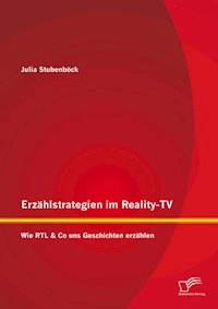 Erzählstrategien im Reality-TV: Wie RTL & Co uns Geschichten erzählen - Julia Stubenböck - E-Book