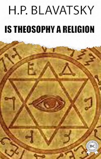 Is Theosophy a Religion - H. P. Blavatsky - E-Book