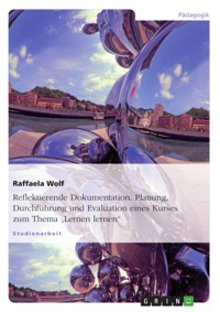 Reflektierende Dokumentation. Planung, Durchführung und Evaluation eines Kurses zum Thema „Lernen lernen“ - Raffaela Wolf - E-Book