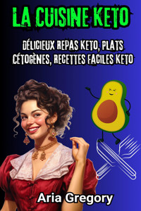 La Cuisine Keto: Délicieux Repas Keto, Plats Cétogènes, Recettes Faciles Keto - Aria Gregory - E-Book