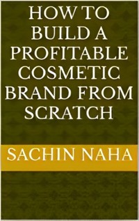 How to Build a Profitable Cosmetic Brand from Scratch - Sachin Naha - E-Book