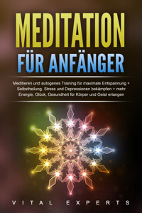 Meditation für Anfänger: Meditieren und autogenes Training für maximale Entspannung und Selbstheilung. Stress und Depressionen bekämpfen + mehr Energie, Glück, Gesundheit für Körper und Geist erlangen - Vital Experts - E-Book