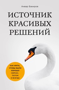 Источник красивых решений. Как жить, чтобы было хорошо сейчас, потом и всегда - Анвар Бакиров - E-Book