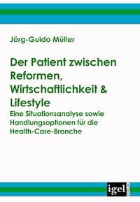 Der Patient zwischen Reformen, Wirtschaftlichkeit & Lifestyle - Jörg-Guido Müller - E-Book