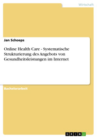 Online Health Care - Systematische Strukturierung des Angebots von Gesundheitsleistungen im Internet - Jan Schoeps - E-Book