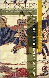 The Book of the Bayeux Tapestry / Presenting the Complete Work in a Series of Colour Facsimiles - Hilaire Belloc - E-Book