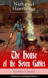 The House of the Seven Gables (Gothic Classic) - Illustrated Unabridged Edition: Historical Novel about Salem Witch Trials from the Renowned American Author of "The Scarlet Letter" and "Twice-Told Tales" with Biography - Nathaniel Hawthorne - E-Book