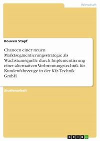Chancen einer neuen Marktsegmentierungsstrategie als Wachstumsquelle durch Implementierung einer alternativen Verbrennungstechnik für Kundenfahrzeuge in der Kfz-Technik GmbH - Rouven Stapf - E-Book