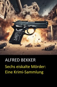 Sechs eiskalte Mörder: Eine Krimi-Sammlung - Alfred Bekker - E-Book