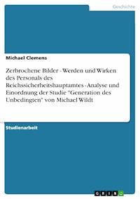 Zerbrochene Bilder - Werden und Wirken des Personals des Reichssicherheitshauptamtes - Analyse und Einordnung der Studie "Generation des Unbedingten" von Michael Wildt - Michael Clemens - E-Book