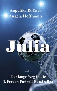 Julia oder der lange Weg in die 1. Frauen Fußballbundesliga - Angelika Rößner - E-Book