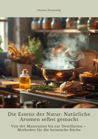 Die Essenz der Natur:  Natürliche Aromen  selbst gemacht - Charles Humming - E-Book
