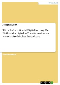 Wirtschaftsethik und Digitalisierung. Der Einfluss der digitalen Transformation aus wirtschaftsethischer Perspektive - Josephin John - E-Book