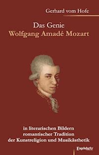 Das Genie Wolfgang Amadé Mozart in literarischen Bildern romantischer Tradition der Kunstreligion und Musikästhetik - Gerhard vom Hofe - E-Book