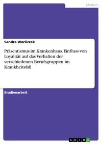 Präsentismus im Krankenhaus. Einfluss von Loyalität auf das Verhalten der verschiedenen Berufsgruppen im Krankheitsfall - Sandra Worliczek - E-Book