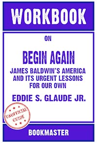 Workbook on Begin Again: James Baldwin's America and Its Urgent Lessons for Our Own by Eddie S. Glaude Jr. | Discussions Made Easy - BookMaster - E-Book