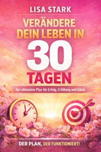 Verändere dein Leben in 30 Tagen Der ultimative Plan für Erfolg, Glück und echte Erfüllung - Lisa Stark - E-Book