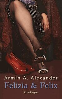 Felizia & Felix - Armin A. Alexander - E-Book