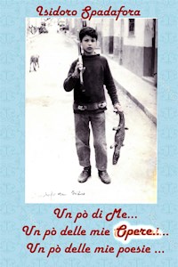 Un pò di Me, un pò delle mie poesie, un pò delle mie opere - Isidoro Spadafora - E-Book