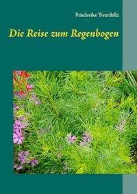 Die Reise zum Regenbogen - Friederike Twardella - E-Book