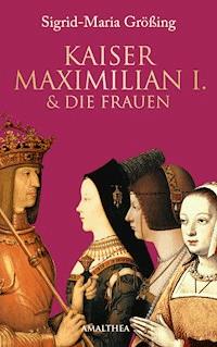 Kaiser Maximilian I. & die Frauen - Sigrid-Maria Größing - E-Book