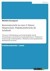 Kunstunterricht in einer 9. Klasse, Hauptschule. Praktikumsbericht als Lehrkraft - Mehdia Guergouri - E-Book