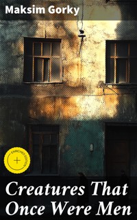 Creatures That Once Were Men - Maksim Gorky - E-Book