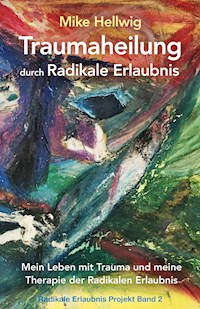 Traumaheilung durch Radikale Erlaubnis - Mike Hellwig - E-Book