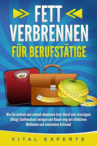 FETT VERBRENNEN FÜR BERUFSTÄTIGE: Wie Sie einfach und schnell abnehmen trotz Beruf und stressigem Alltag! Stoffwechsel anregen und Bauch weg mit effektiven Methoden und minimalem Aufwand - Vital Experts - E-Book