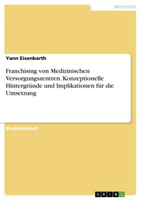 Franchising von Medizinischen Versorgungszentren. Konzeptionelle Hintergründe und Implikationen für die Umsetzung - Yann Eisenbarth - E-Book