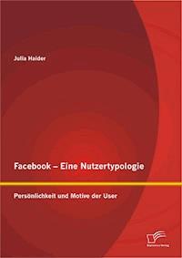 Facebook - Eine Nutzertypologie: Persönlichkeit und Motive der User - Julia Haider - E-Book