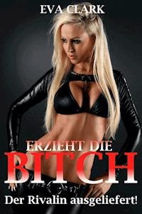 Erzieht die Bitch - Der Rivalin ausgeliefert! - Eva Clark - E-Book