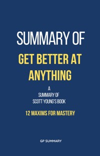 Summary of Get Better at Anything by Scott Young: 12 Maxims for Mastery - GP SUMMARY - E-Book