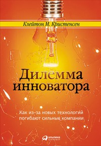Дилемма инноватора: Как из-за новых технологий погибают сильные компании - Клейтон Кристенсен - E-Book